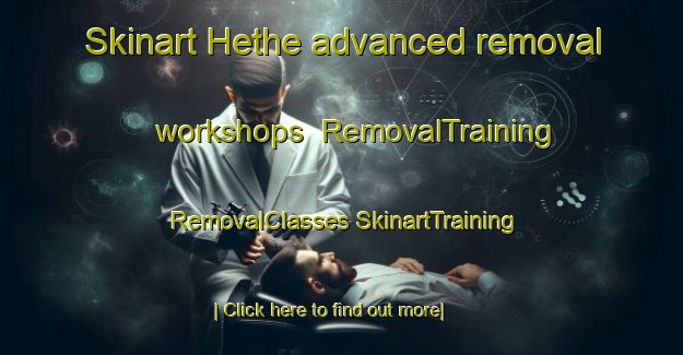 Skinart Hethe advanced removal workshops | #RemovalTraining #RemovalClasses #SkinartTraining-United Kingdom