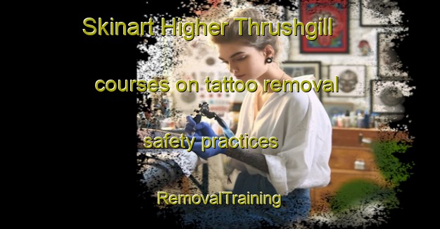 Skinart Higher Thrushgill courses on tattoo removal safety practices | RemovalTraining | RemovalClasses | SkinartTraining-United Kingdom