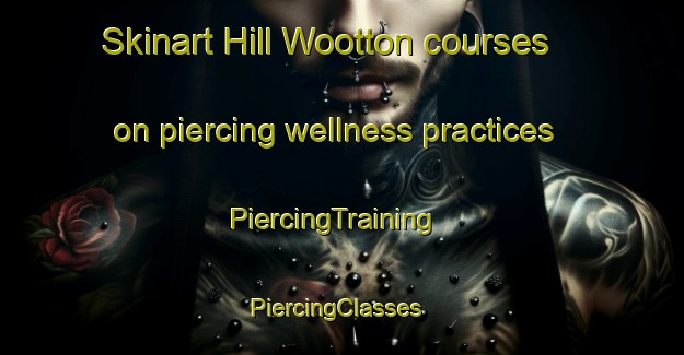 Skinart Hill Wootton courses on piercing wellness practices | PiercingTraining | PiercingClasses | SkinartTraining-United Kingdom