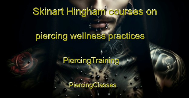 Skinart Hingham courses on piercing wellness practices | PiercingTraining | PiercingClasses | SkinartTraining-United Kingdom