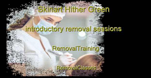 Skinart Hither Green introductory removal sessions | RemovalTraining | RemovalClasses | SkinartTraining-United Kingdom