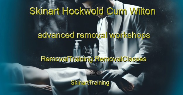 Skinart Hockwold Cum Wilton advanced removal workshops | #RemovalTraining #RemovalClasses #SkinartTraining-United Kingdom