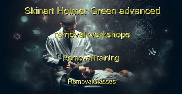 Skinart Holmer Green advanced removal workshops | RemovalTraining | RemovalClasses | SkinartTraining-United Kingdom