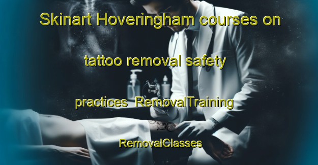 Skinart Hoveringham courses on tattoo removal safety practices | RemovalTraining | RemovalClasses | SkinartTraining-United Kingdom