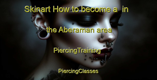 Skinart How to become a  in the Aberaman area | #PiercingTraining #PiercingClasses #SkinartTraining-United Kingdom