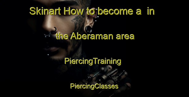 Skinart How to become a  in the Aberaman area | #PiercingTraining #PiercingClasses #SkinartTraining-United Kingdom