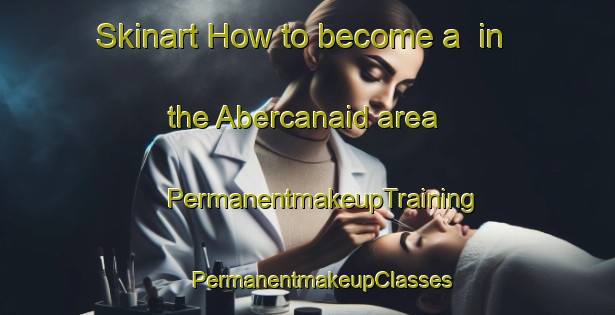 Skinart How to become a  in the Abercanaid area | #PermanentmakeupTraining #PermanentmakeupClasses #SkinartTraining-United Kingdom