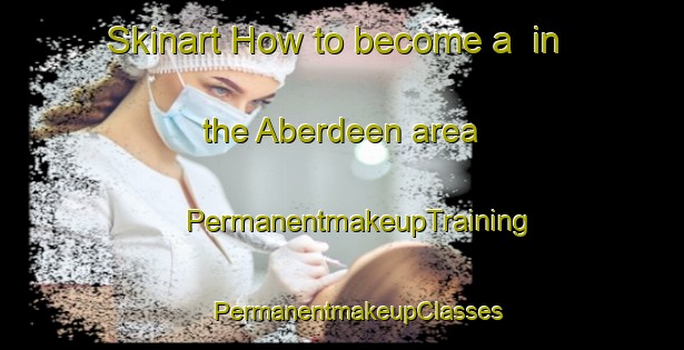 Skinart How to become a  in the Aberdeen area | #PermanentmakeupTraining #PermanentmakeupClasses #SkinartTraining-United Kingdom