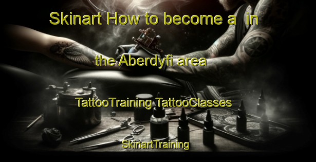 Skinart How to become a  in the Aberdyfi area | #TattooTraining #TattooClasses #SkinartTraining-United Kingdom