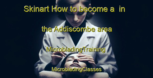 Skinart How to become a  in the Addiscombe area | #MicrobladingTraining #MicrobladingClasses #SkinartTraining-United Kingdom