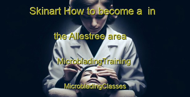 Skinart How to become a  in the Allestree area | #MicrobladingTraining #MicrobladingClasses #SkinartTraining-United Kingdom