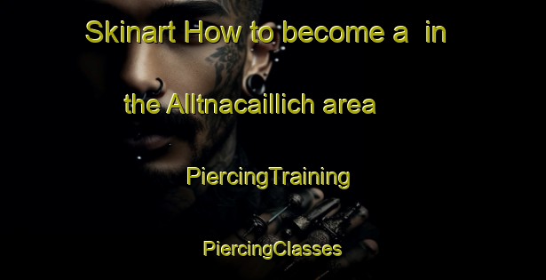 Skinart How to become a  in the Alltnacaillich area | #PiercingTraining #PiercingClasses #SkinartTraining-United Kingdom