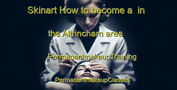 Skinart How to become a  in the Altrincham area | #PermanentmakeupTraining #PermanentmakeupClasses #SkinartTraining-United Kingdom