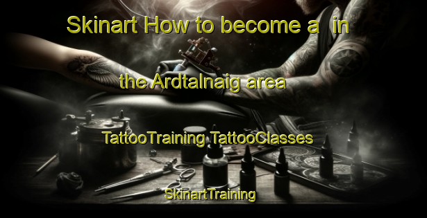 Skinart How to become a  in the Ardtalnaig area | #TattooTraining #TattooClasses #SkinartTraining-United Kingdom