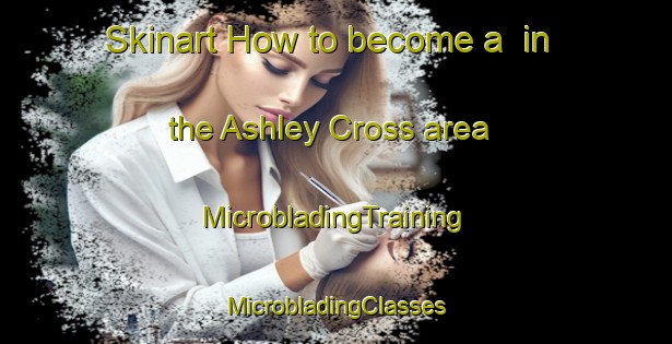 Skinart How to become a  in the Ashley Cross area | #MicrobladingTraining #MicrobladingClasses #SkinartTraining-United Kingdom