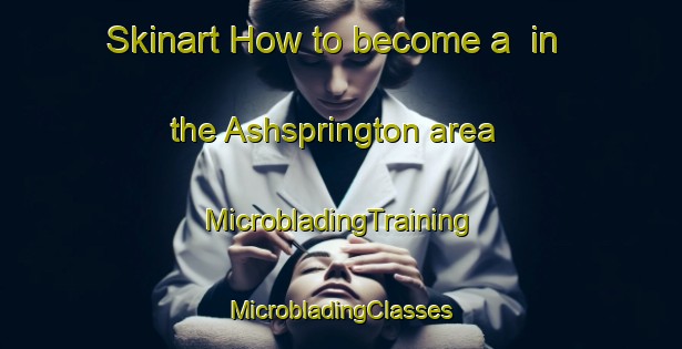 Skinart How to become a  in the Ashsprington area | #MicrobladingTraining #MicrobladingClasses #SkinartTraining-United Kingdom