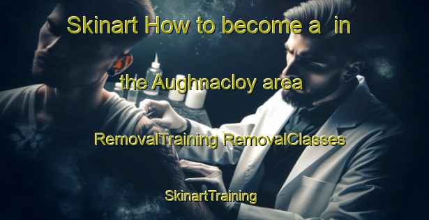 Skinart How to become a  in the Aughnacloy area | #RemovalTraining #RemovalClasses #SkinartTraining-United Kingdom