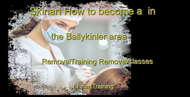 Skinart How to become a  in the Ballykinler area | #RemovalTraining #RemovalClasses #SkinartTraining-United Kingdom