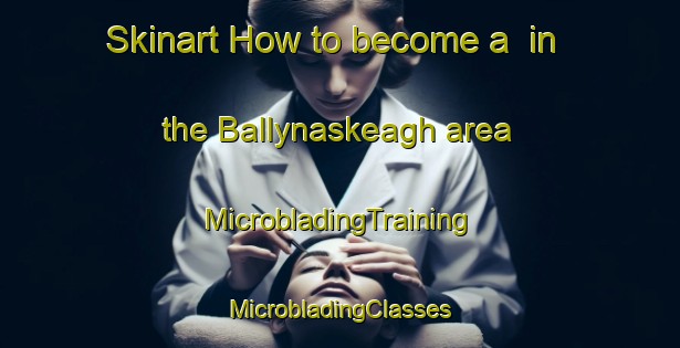 Skinart How to become a  in the Ballynaskeagh area | #MicrobladingTraining #MicrobladingClasses #SkinartTraining-United Kingdom