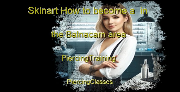 Skinart How to become a  in the Balnacarn area | #PiercingTraining #PiercingClasses #SkinartTraining-United Kingdom