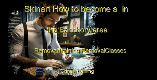 Skinart How to become a  in the Banchory area | #RemovalTraining #RemovalClasses #SkinartTraining-United Kingdom