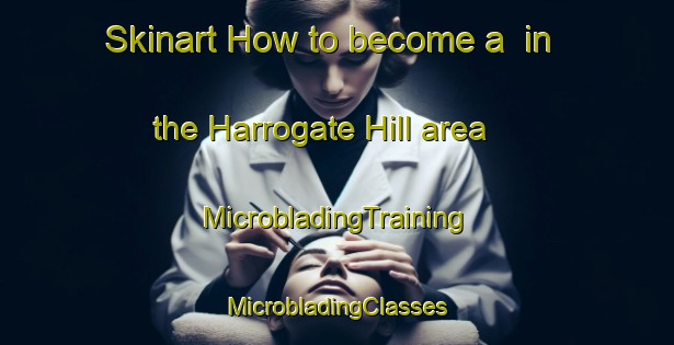 Skinart How to become a  in the Harrogate Hill area | #MicrobladingTraining #MicrobladingClasses #SkinartTraining-United Kingdom