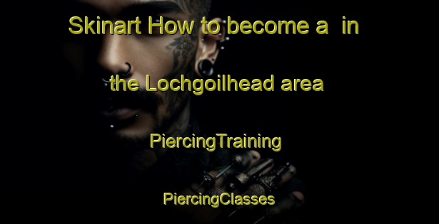 Skinart How to become a  in the Lochgoilhead area | #PiercingTraining #PiercingClasses #SkinartTraining-United Kingdom