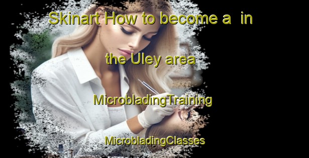 Skinart How to become a  in the Uley area | #MicrobladingTraining #MicrobladingClasses #SkinartTraining-United Kingdom