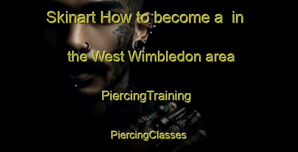 Skinart How to become a  in the West Wimbledon area | #PiercingTraining #PiercingClasses #SkinartTraining-United Kingdom