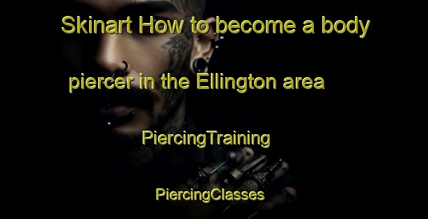 Skinart How to become a body piercer in the Ellington area | PiercingTraining | PiercingClasses | SkinartTraining-United Kingdom
