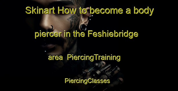 Skinart How to become a body piercer in the Feshiebridge area | PiercingTraining | PiercingClasses | SkinartTraining-United Kingdom