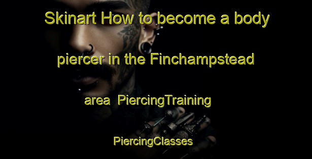 Skinart How to become a body piercer in the Finchampstead area | PiercingTraining | PiercingClasses | SkinartTraining-United Kingdom