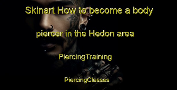 Skinart How to become a body piercer in the Hedon area | PiercingTraining | PiercingClasses | SkinartTraining-United Kingdom