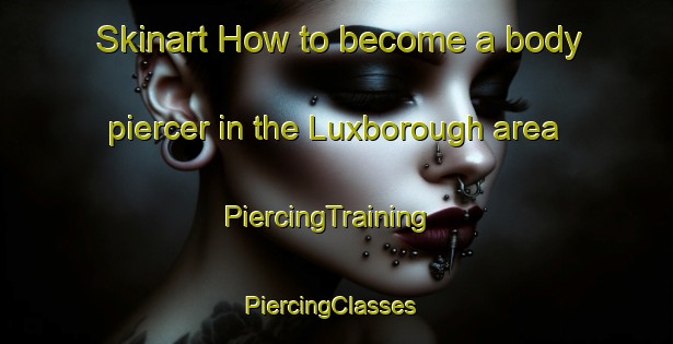 Skinart How to become a body piercer in the Luxborough area | PiercingTraining | PiercingClasses | SkinartTraining-United Kingdom