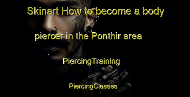 Skinart How to become a body piercer in the Ponthir area | PiercingTraining | PiercingClasses | SkinartTraining-United Kingdom