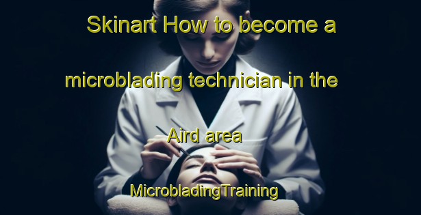 Skinart How to become a microblading technician in the Aird area | MicrobladingTraining | MicrobladingClasses | SkinartTraining-United Kingdom