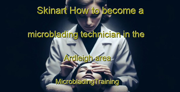Skinart How to become a microblading technician in the Ardleigh area | MicrobladingTraining | MicrobladingClasses | SkinartTraining-United Kingdom