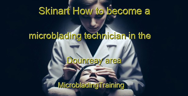 Skinart How to become a microblading technician in the Dounreay area | MicrobladingTraining | MicrobladingClasses | SkinartTraining-United Kingdom