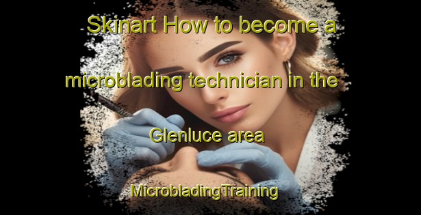 Skinart How to become a microblading technician in the Glenluce area | MicrobladingTraining | MicrobladingClasses | SkinartTraining-United Kingdom