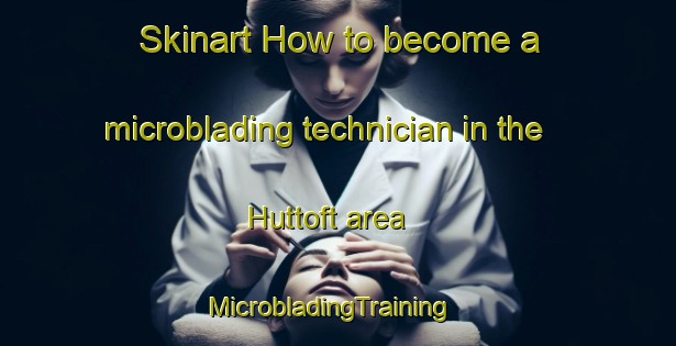 Skinart How to become a microblading technician in the Huttoft area | MicrobladingTraining | MicrobladingClasses | SkinartTraining-United Kingdom
