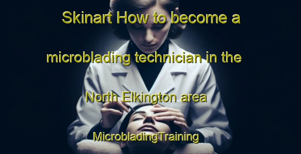 Skinart How to become a microblading technician in the North Elkington area | MicrobladingTraining | MicrobladingClasses | SkinartTraining-United Kingdom