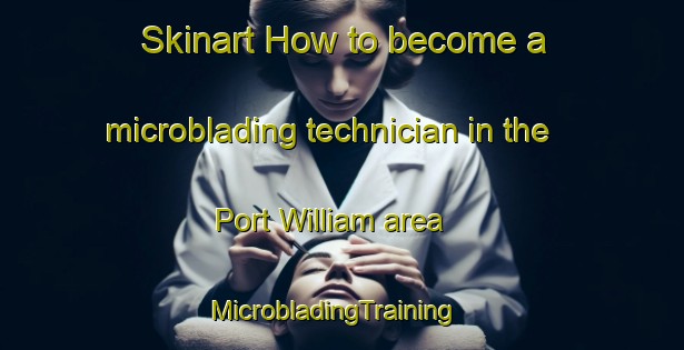 Skinart How to become a microblading technician in the Port William area | MicrobladingTraining | MicrobladingClasses | SkinartTraining-United Kingdom