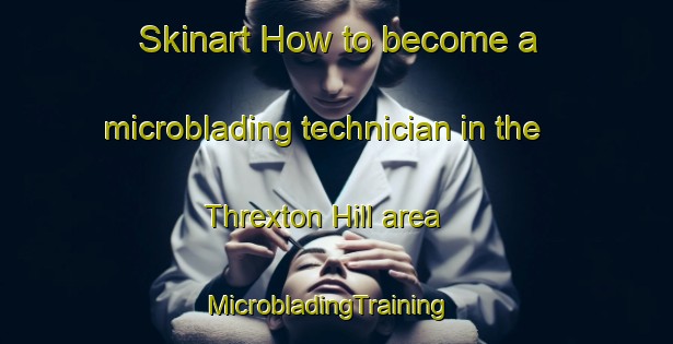 Skinart How to become a microblading technician in the Threxton Hill area | MicrobladingTraining | MicrobladingClasses | SkinartTraining-United Kingdom