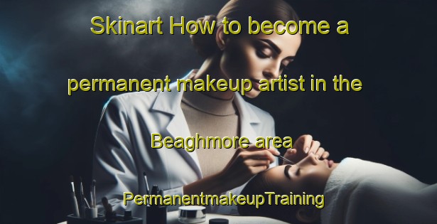 Skinart How to become a permanent makeup artist in the Beaghmore area | PermanentmakeupTraining | PermanentmakeupClasses | SkinartTraining-United Kingdom