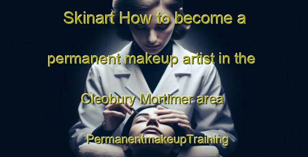 Skinart How to become a permanent makeup artist in the Cleobury Mortimer area | PermanentmakeupTraining | PermanentmakeupClasses | SkinartTraining-United Kingdom