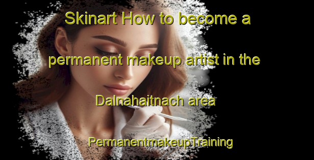 Skinart How to become a permanent makeup artist in the Dalnahaitnach area | PermanentmakeupTraining | PermanentmakeupClasses | SkinartTraining-United Kingdom