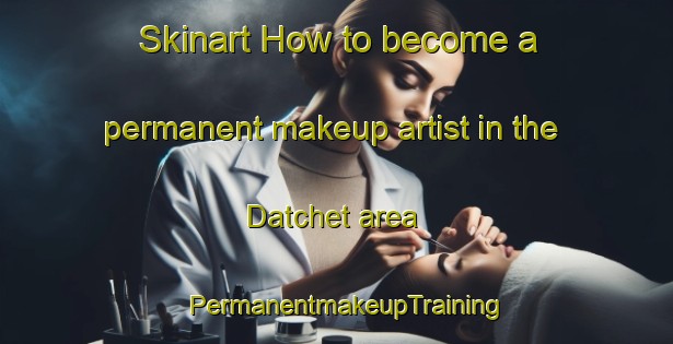 Skinart How to become a permanent makeup artist in the Datchet area | PermanentmakeupTraining | PermanentmakeupClasses | SkinartTraining-United Kingdom