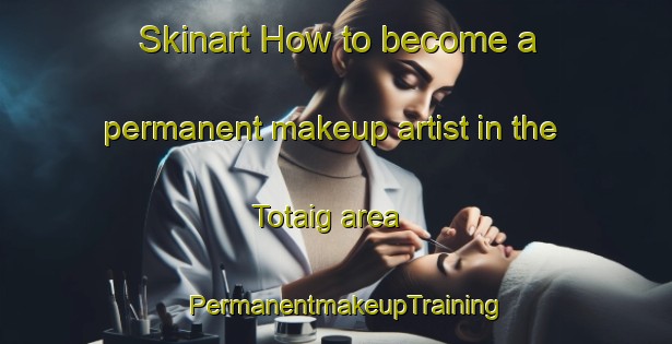 Skinart How to become a permanent makeup artist in the Totaig area | PermanentmakeupTraining | PermanentmakeupClasses | SkinartTraining-United Kingdom
