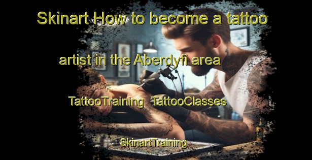 Skinart How to become a tattoo artist in the Aberdyfi area | TattooTraining | TattooClasses | SkinartTraining-United Kingdom