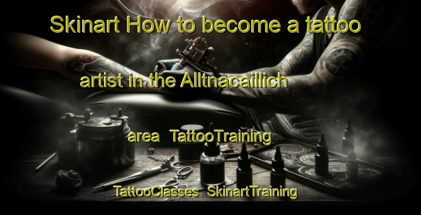 Skinart How to become a tattoo artist in the Alltnacaillich area | TattooTraining | TattooClasses | SkinartTraining-United Kingdom